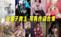 白易子教主：COS写真作品合集[33套/3.7G][永久更新]