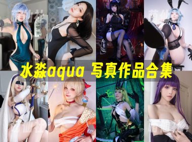 水淼aqua：COS写真作品合集[250套/56.2G]&含视频[永久更新]