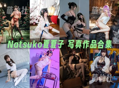 Natsuko夏夏子：COS写真作品合集[80套/38.6G]&含视频[永久更新]