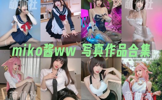 miko酱ww：COS写真作品合集[90套/49.9G]&含视频[永久更新]