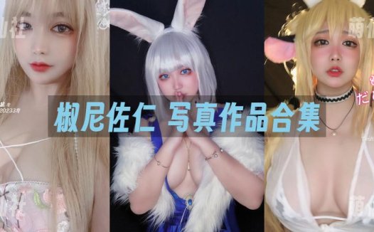 椒妮佐仁：COS写真作品合集[5套/434M]&含视频[永久更新]