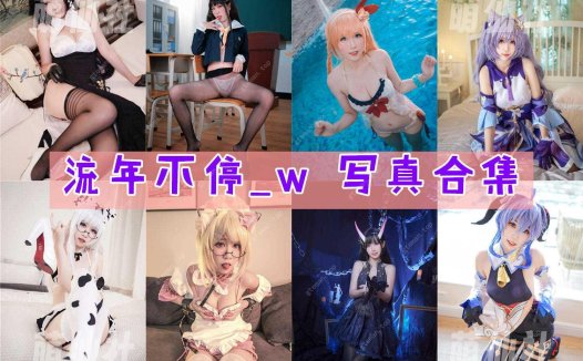 流年不停w：COS写真作品合集[18套/8.9G]&含视频[永久更新]