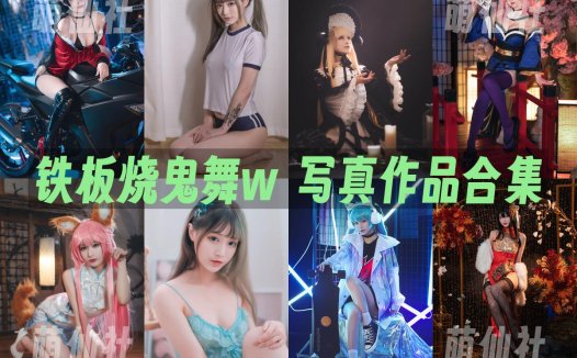 铁板烧鬼舞w：COS写真作品合集[38套/10.1G]&含视频[永久更新]