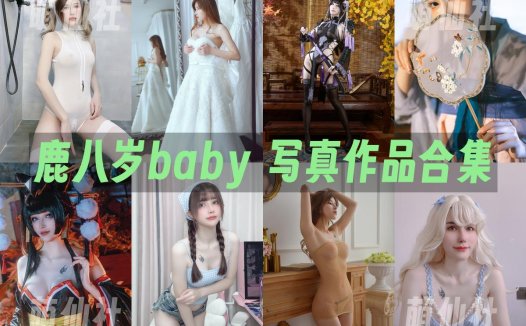 鹿八岁baby：COS写真作品合集[85套/76.2G]&含视频[永久更新]